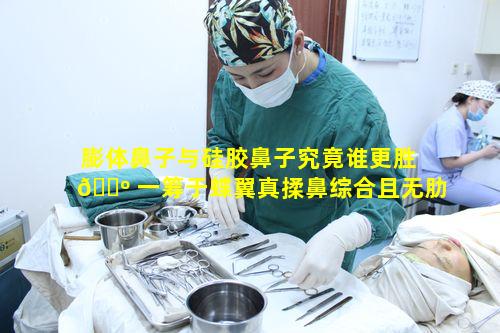 膨体鼻子与硅胶鼻子究竟谁更胜 🐺 一筹于蝶翼真揉鼻综合且无肋也能翘 🐛 鼻呢